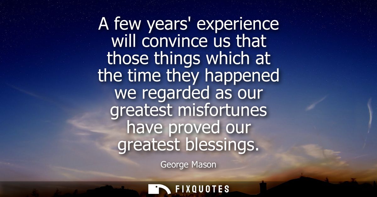 A few years experience will convince us that those things which at the time they happened we regarded as our greatest mi