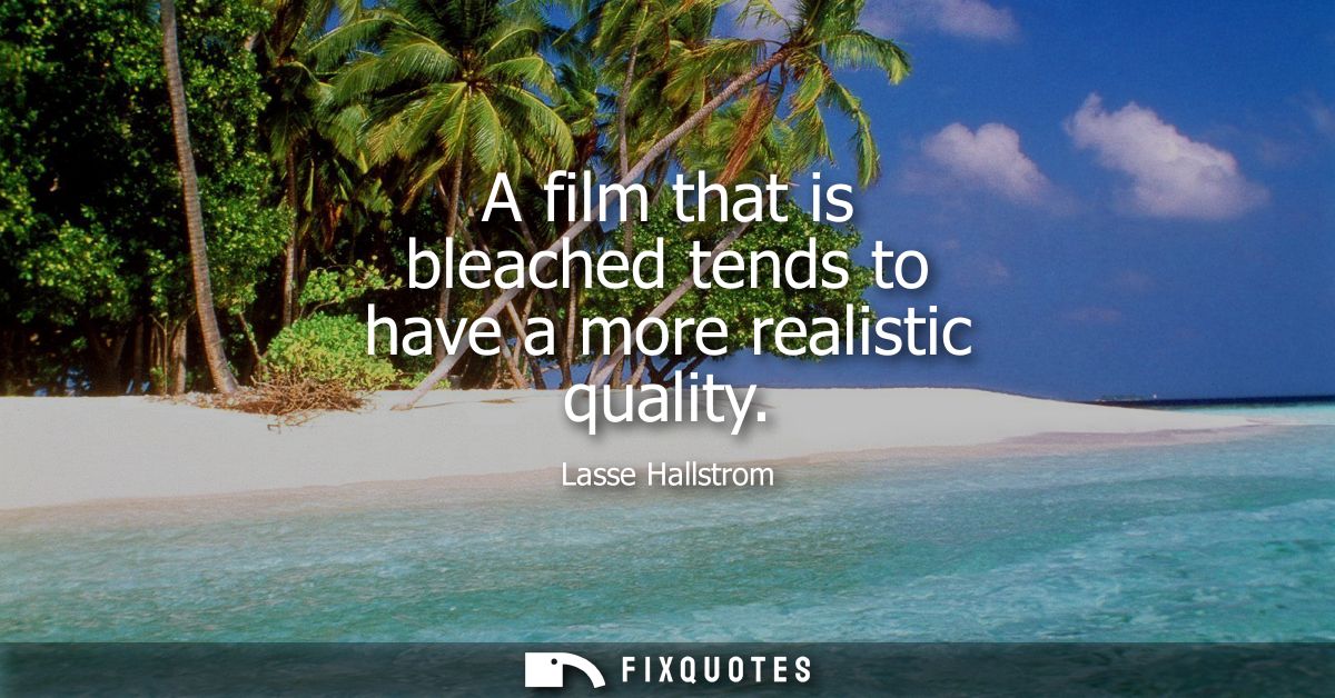 A film that is bleached tends to have a more realistic quality