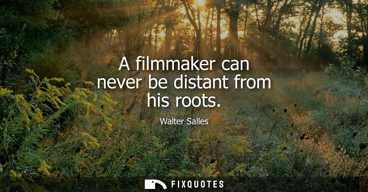 A filmmaker can never be distant from his roots