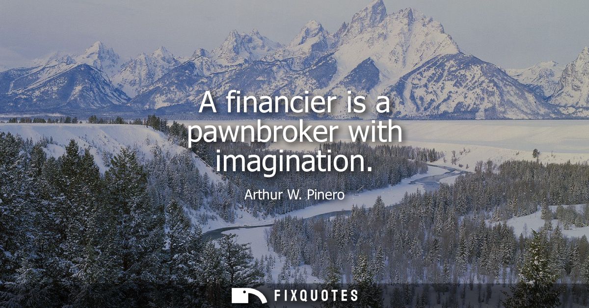 A financier is a pawnbroker with imagination