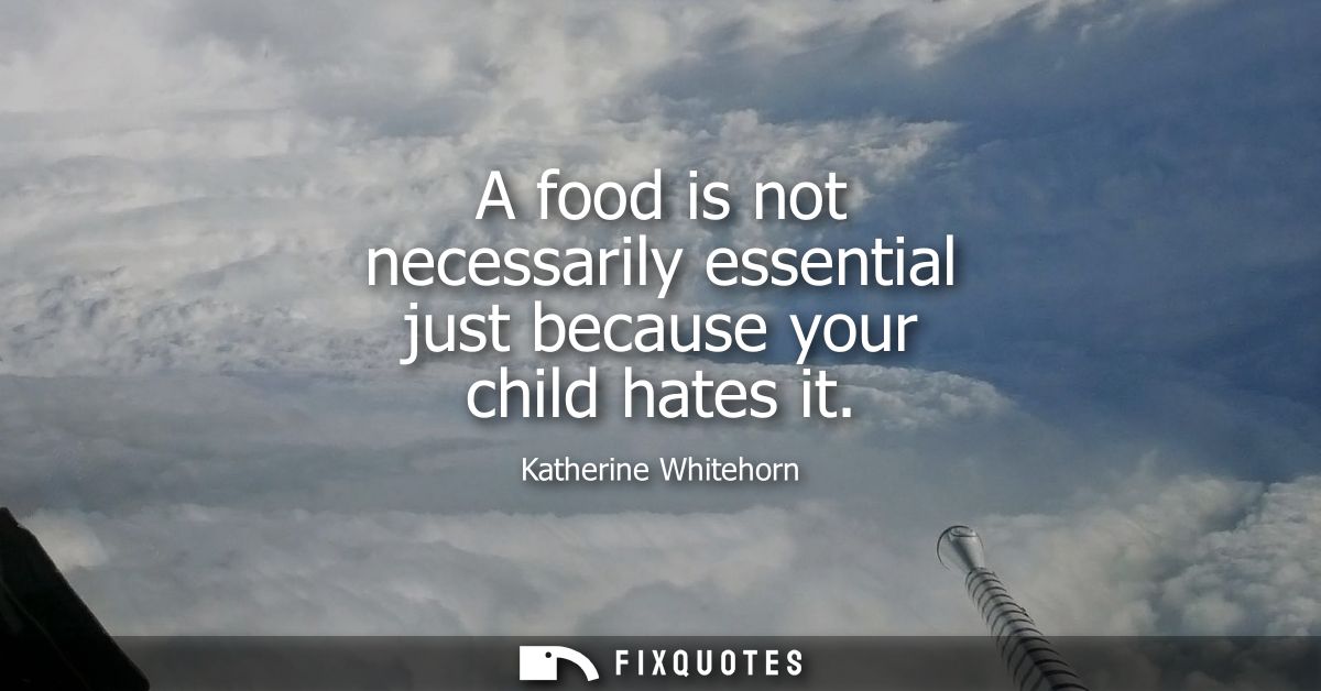 A food is not necessarily essential just because your child hates it
