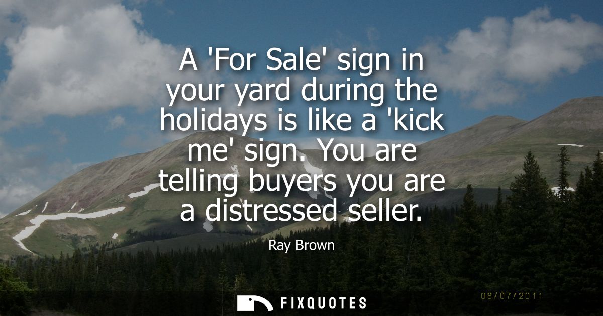 A For Sale sign in your yard during the holidays is like a kick me sign. You are telling buyers you are a distressed sel