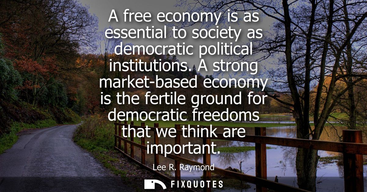 A free economy is as essential to society as democratic political institutions. A strong market-based economy is the fer