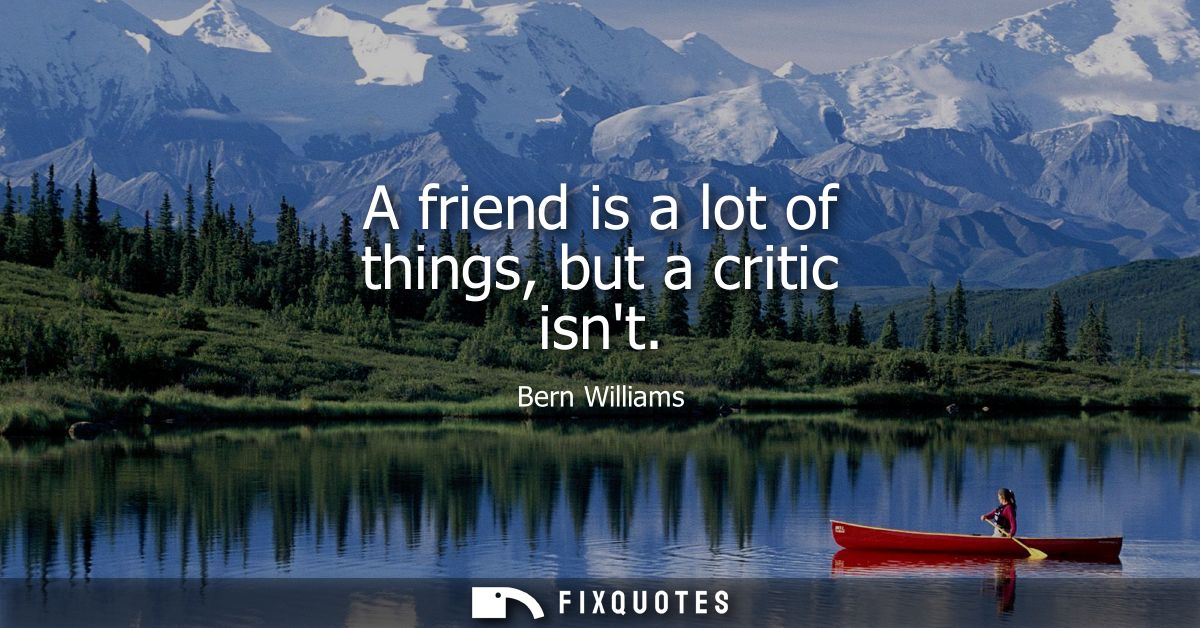 A friend is a lot of things, but a critic isnt