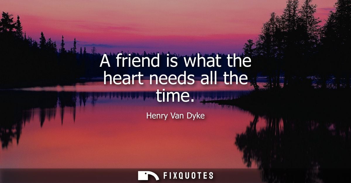 A friend is what the heart needs all the time