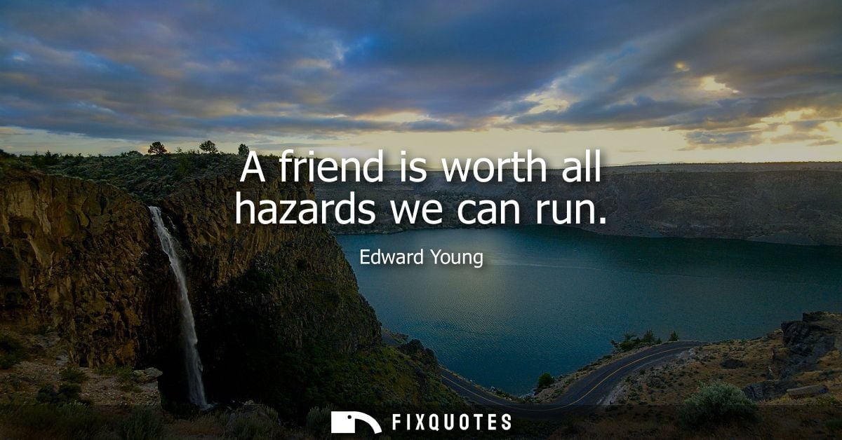 A friend is worth all hazards we can run