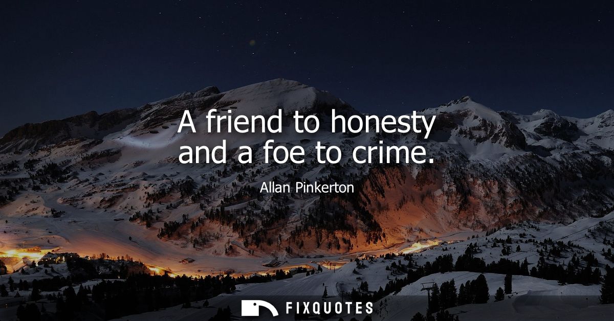 A friend to honesty and a foe to crime