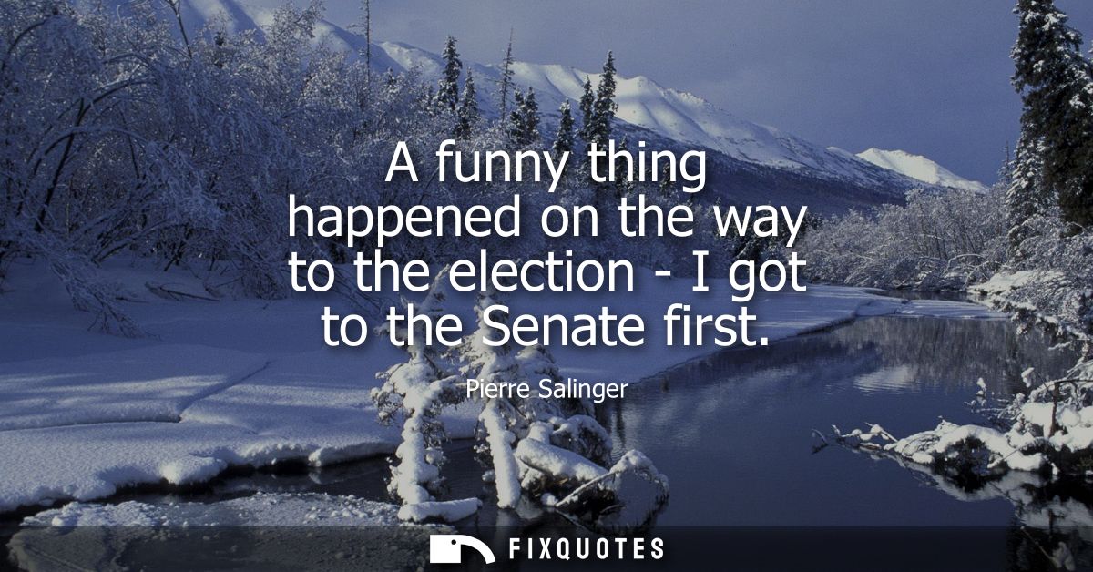 A funny thing happened on the way to the election - I got to the Senate first