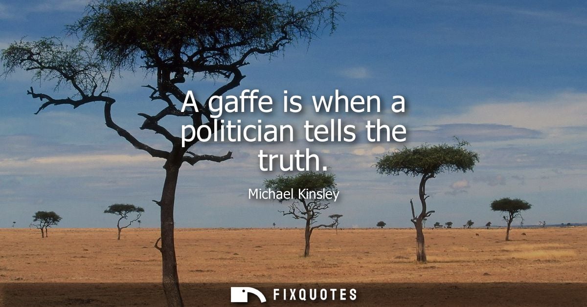 A gaffe is when a politician tells the truth