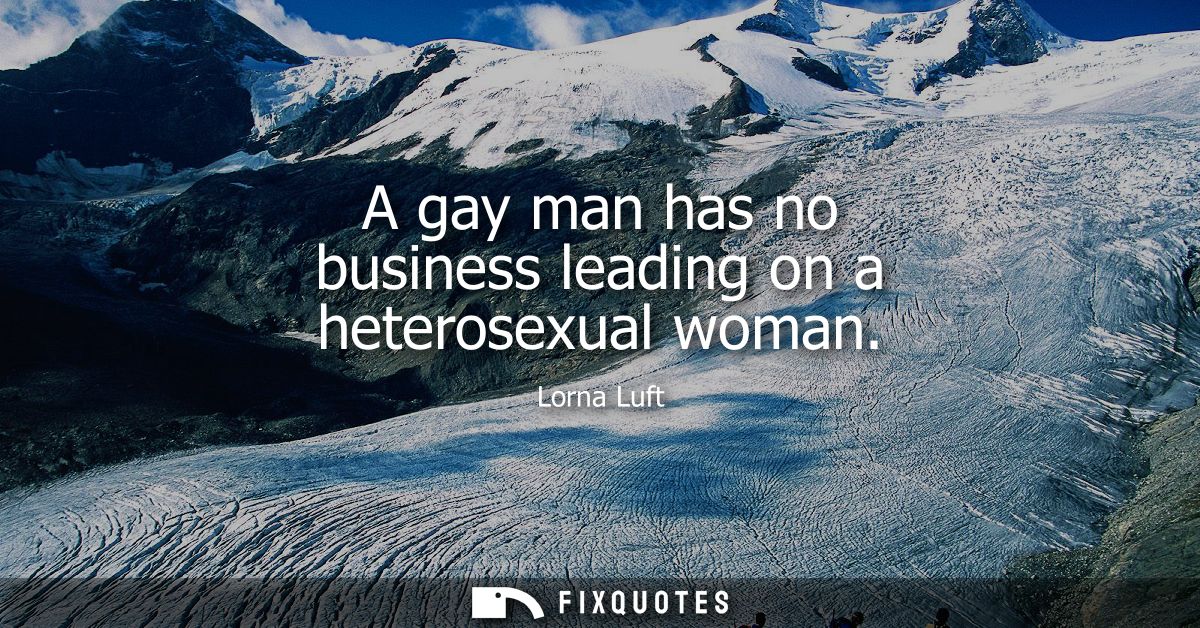 A gay man has no business leading on a heterosexual woman