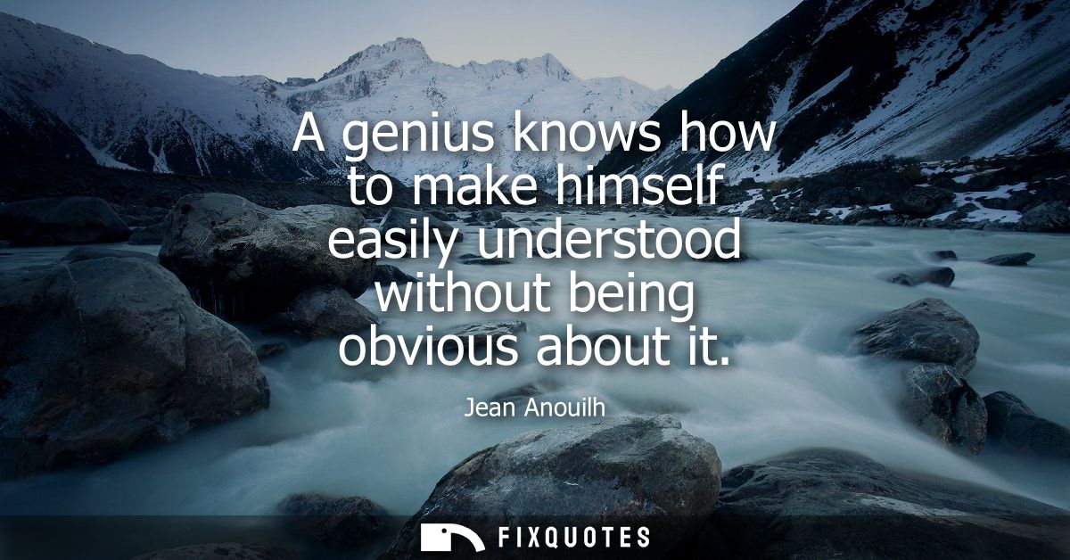 A genius knows how to make himself easily understood without being obvious about it