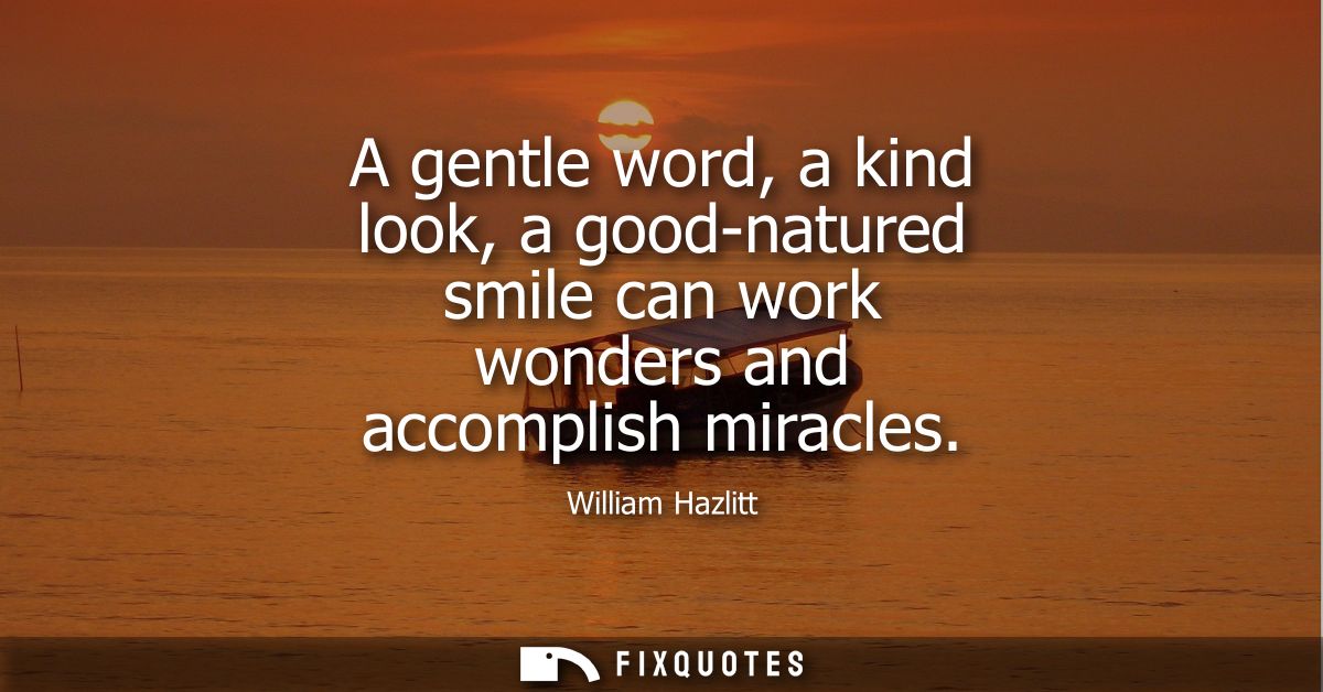 A gentle word, a kind look, a good-natured smile can work wonders and accomplish miracles