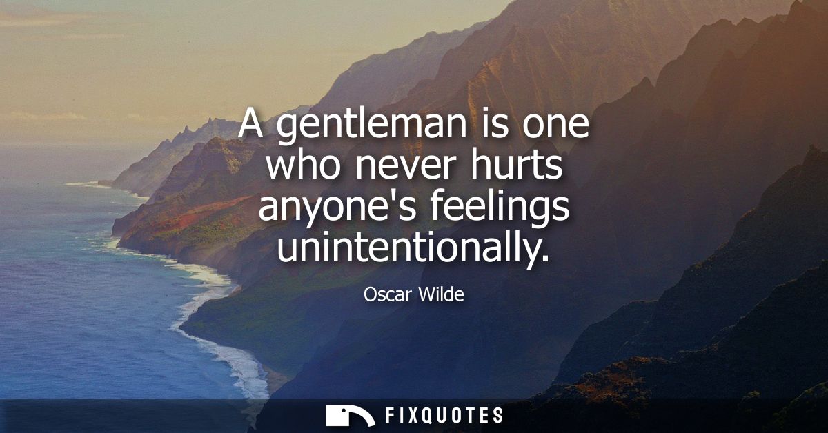 A gentleman is one who never hurts anyones feelings unintentionally