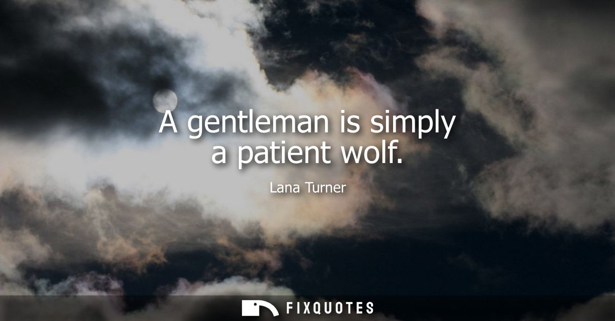 A gentleman is simply a patient wolf