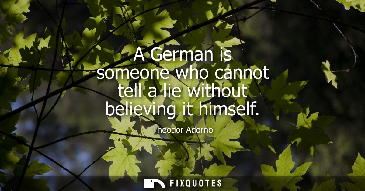A German is someone who cannot tell a lie without believing it himself