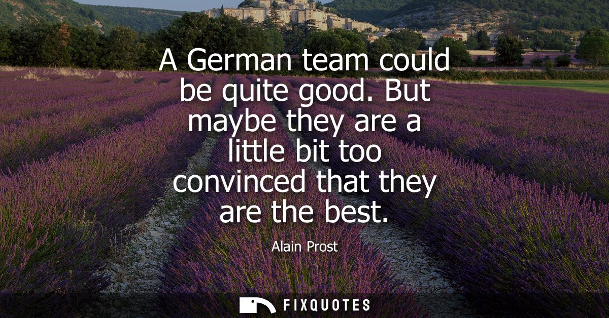 A German team could be quite good. But maybe they are a little bit too convinced that they are the best