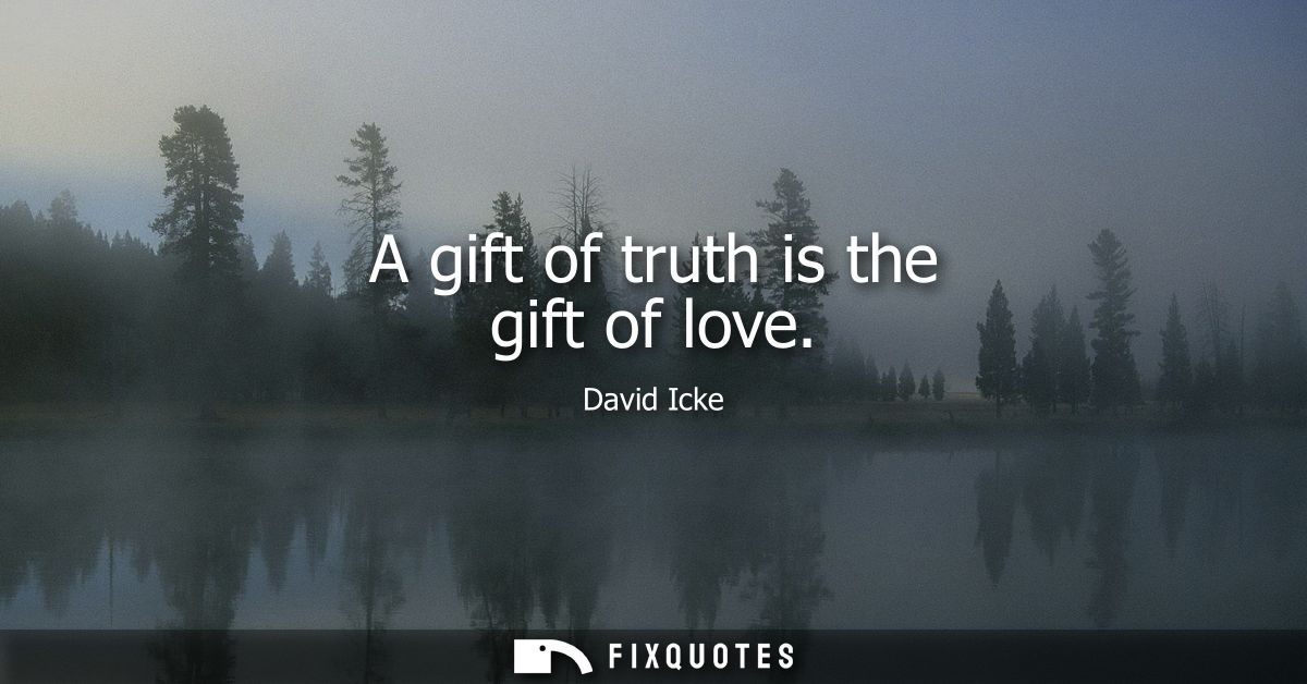 A gift of truth is the gift of love