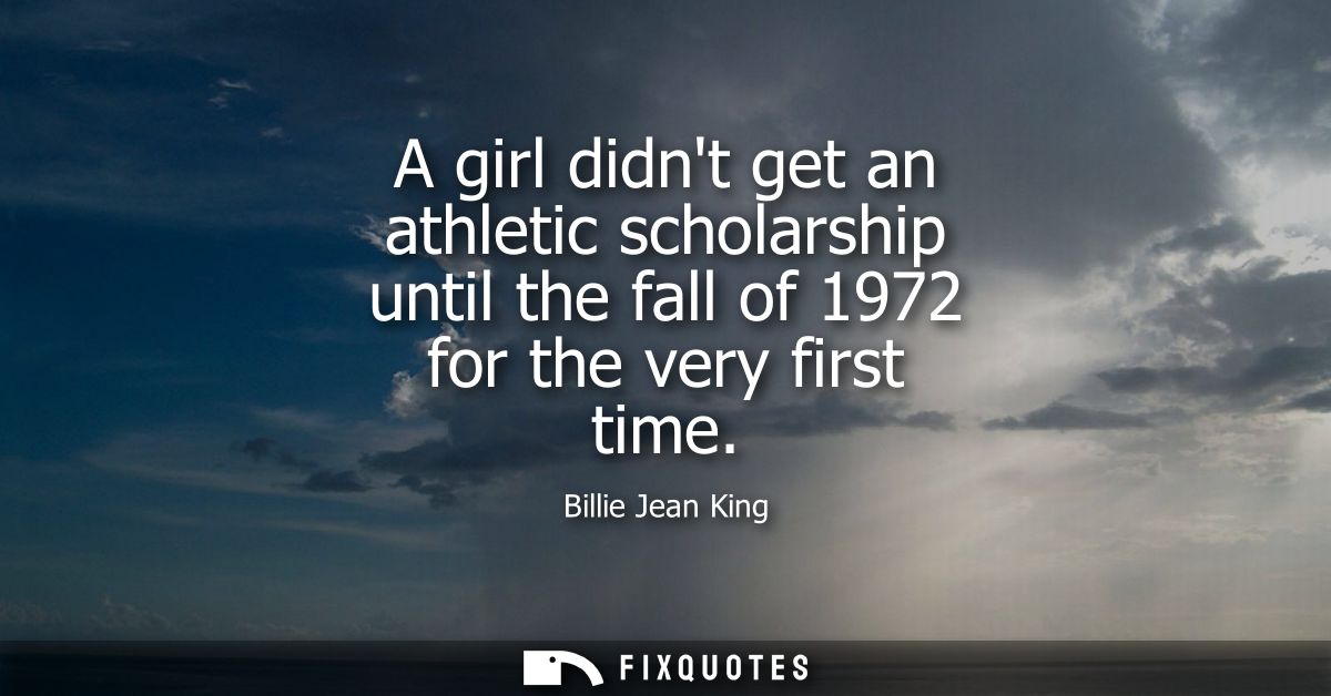 A girl didnt get an athletic scholarship until the fall of 1972 for the very first time