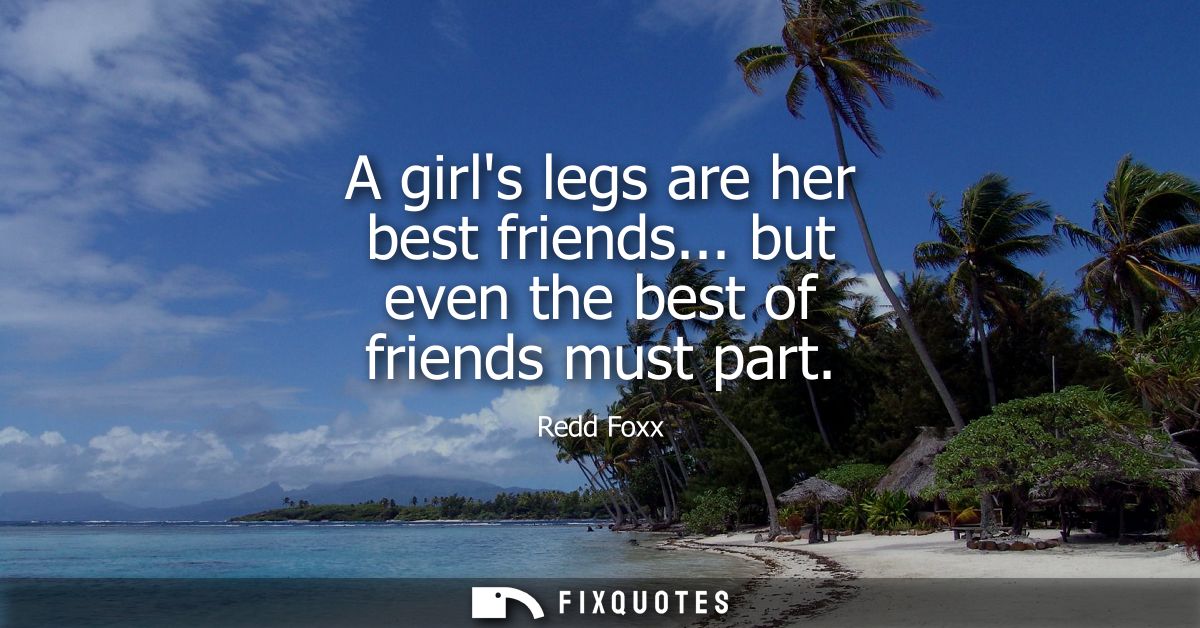 A girls legs are her best friends... but even the best of friends must part