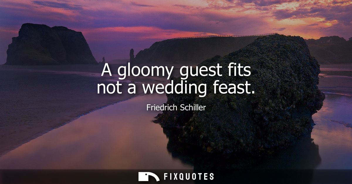 A gloomy guest fits not a wedding feast