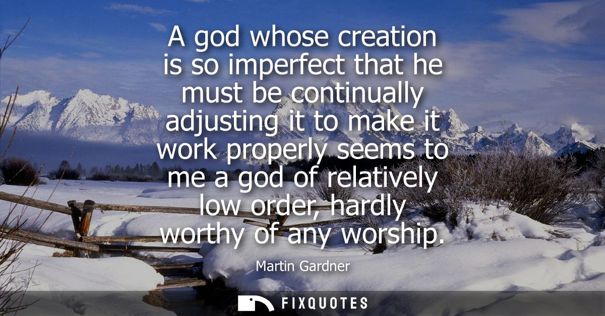 A god whose creation is so imperfect that he must be continually adjusting it to make it work properly seems to me a god