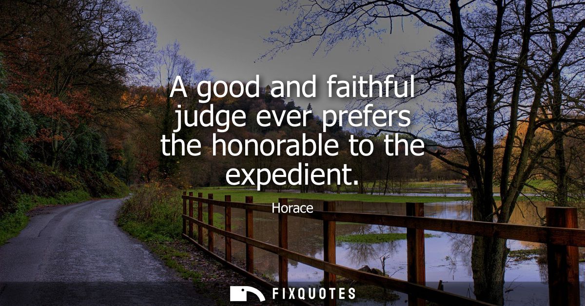 A good and faithful judge ever prefers the honorable to the expedient