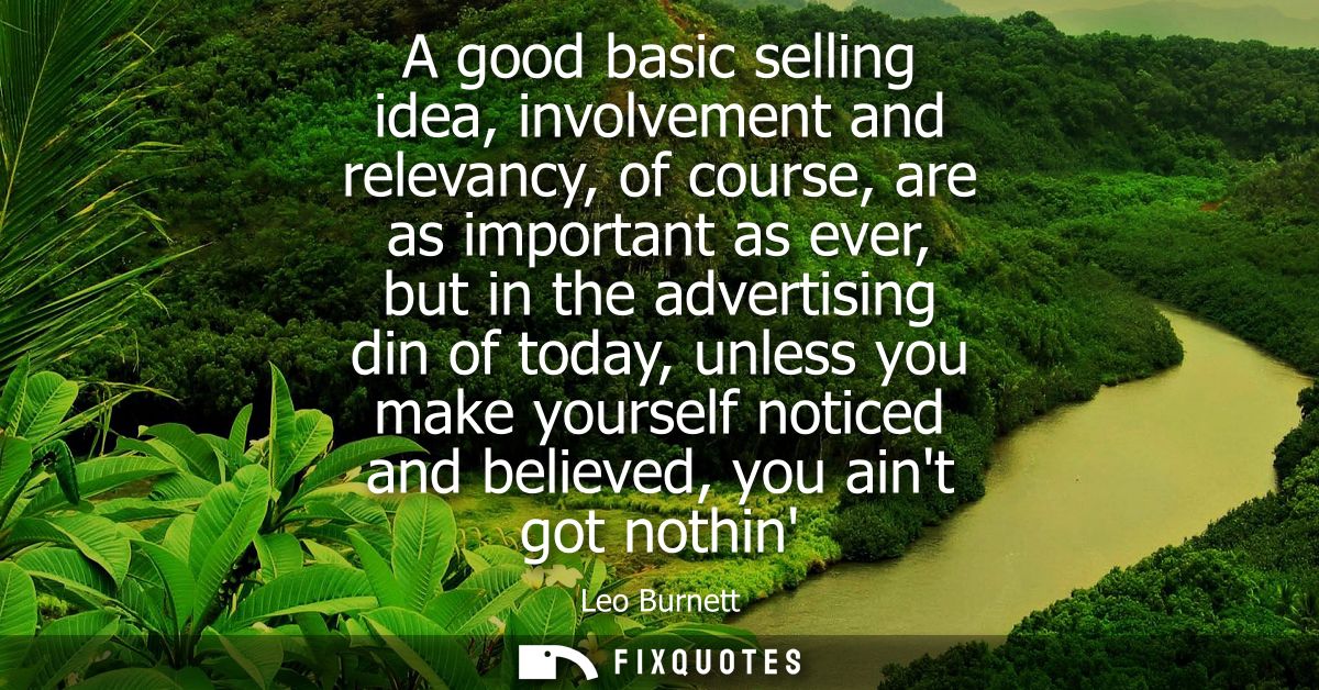A good basic selling idea, involvement and relevancy, of course, are as important as ever, but in the advertising din of