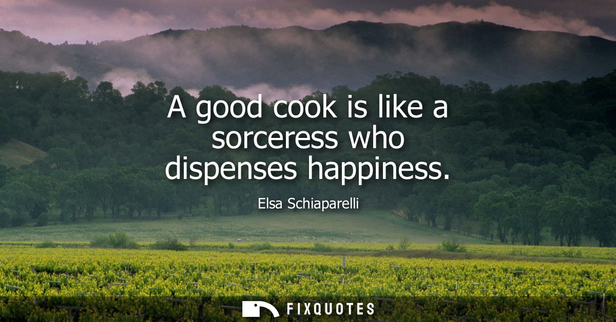A good cook is like a sorceress who dispenses happiness