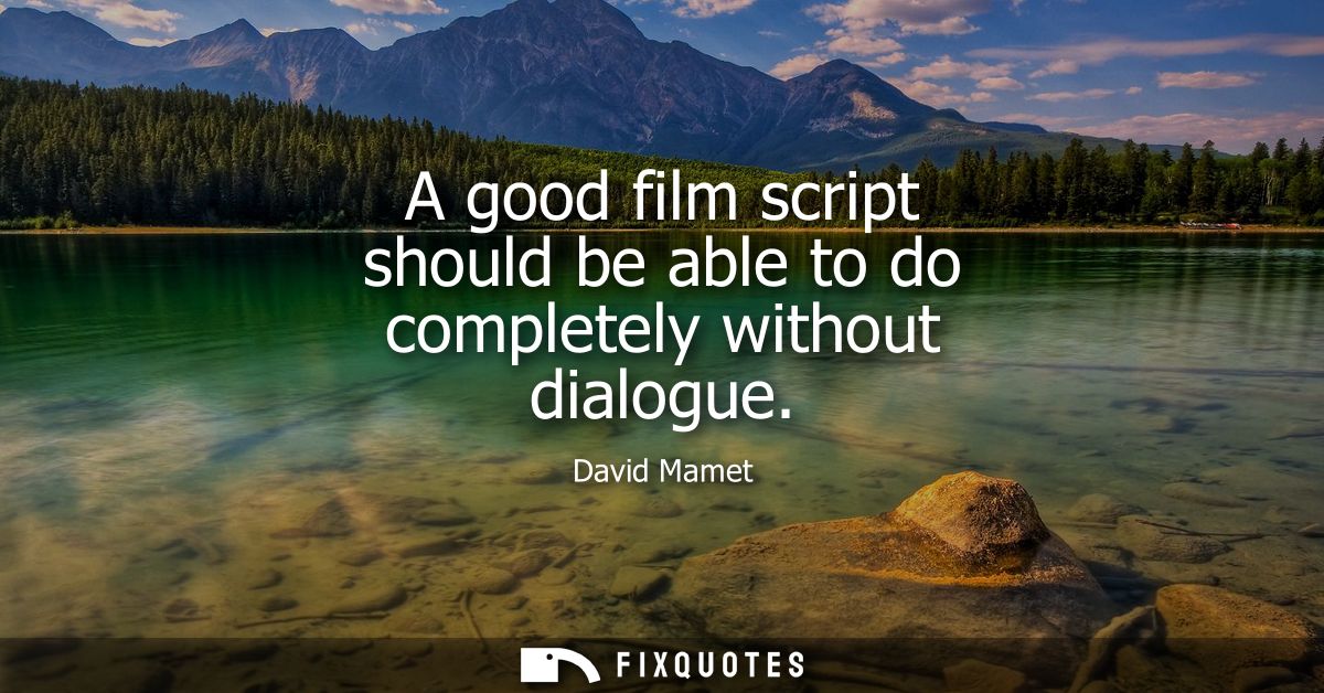 A good film script should be able to do completely without dialogue
