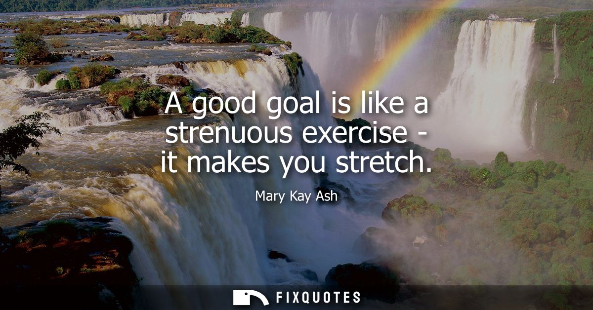A good goal is like a strenuous exercise - it makes you stretch