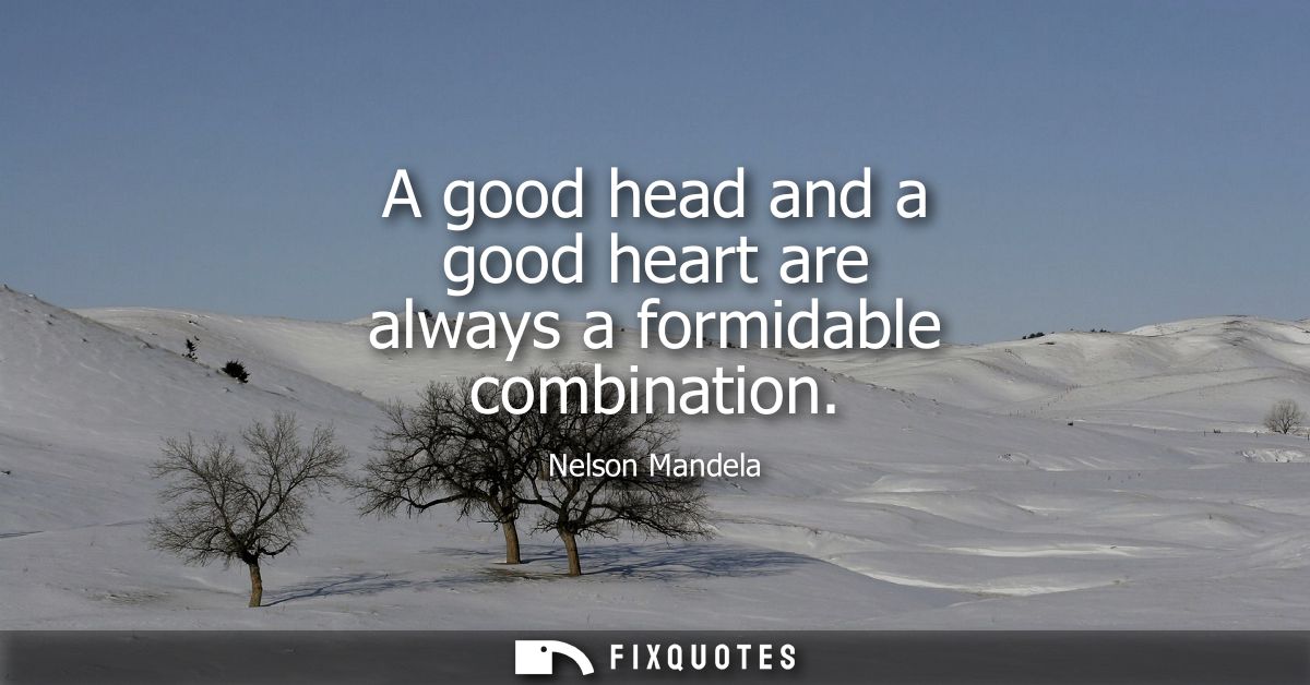 A good head and a good heart are always a formidable combination