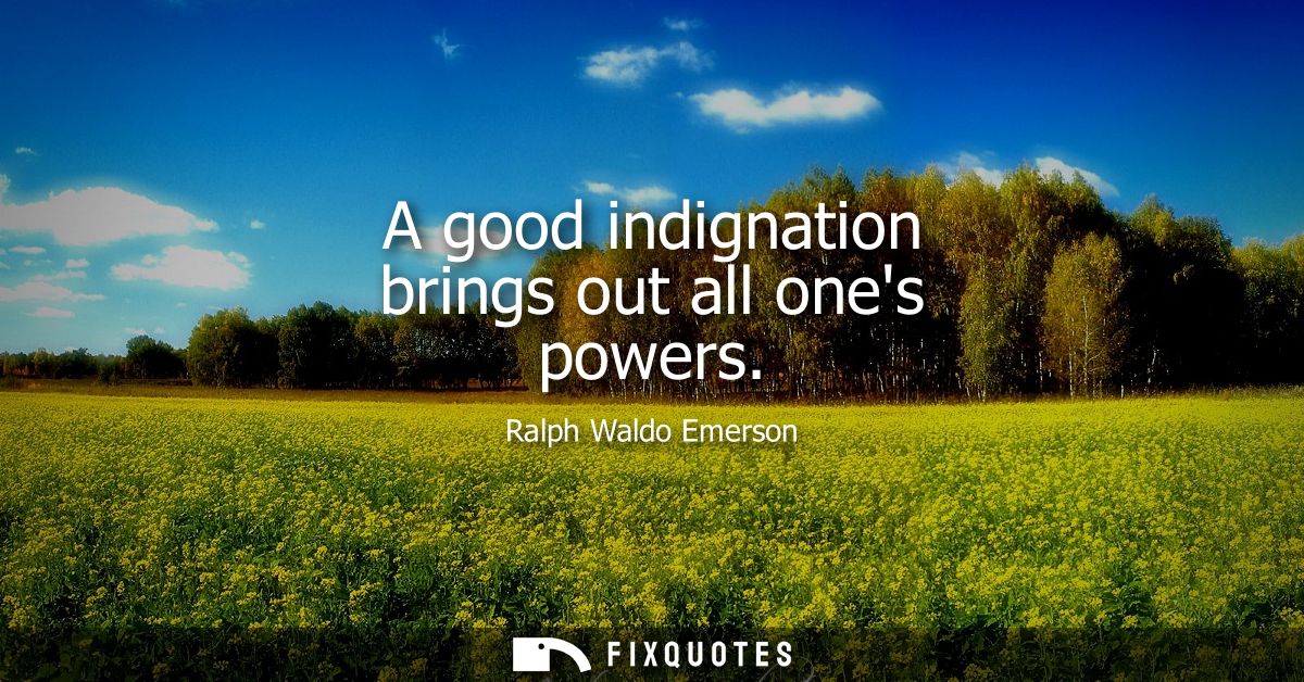 A good indignation brings out all ones powers