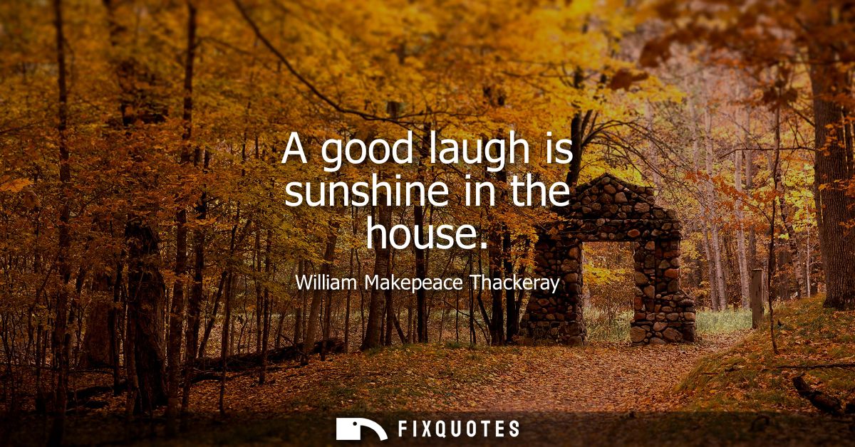 A good laugh is sunshine in the house