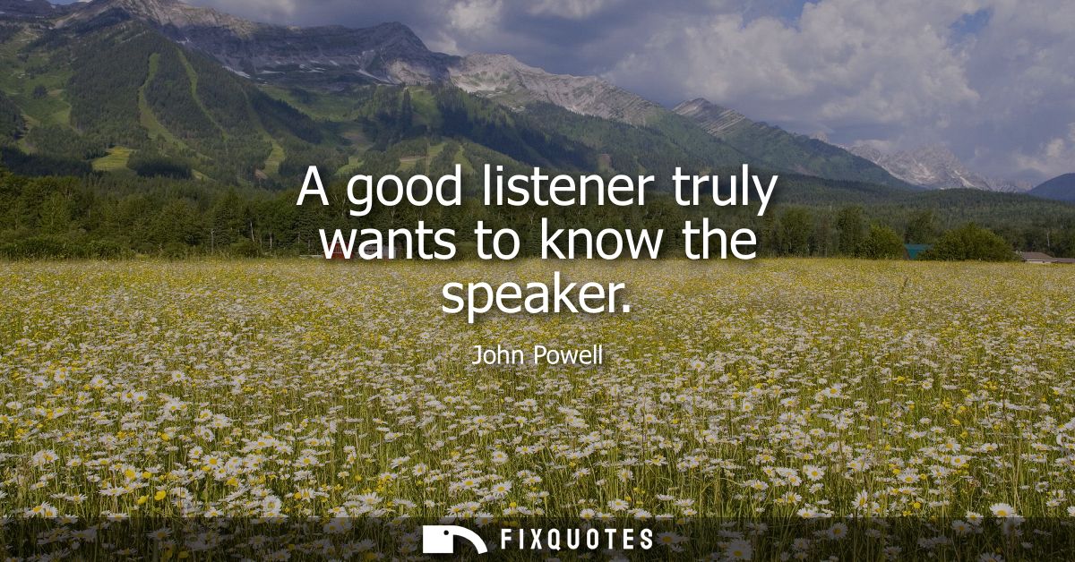 A good listener truly wants to know the speaker