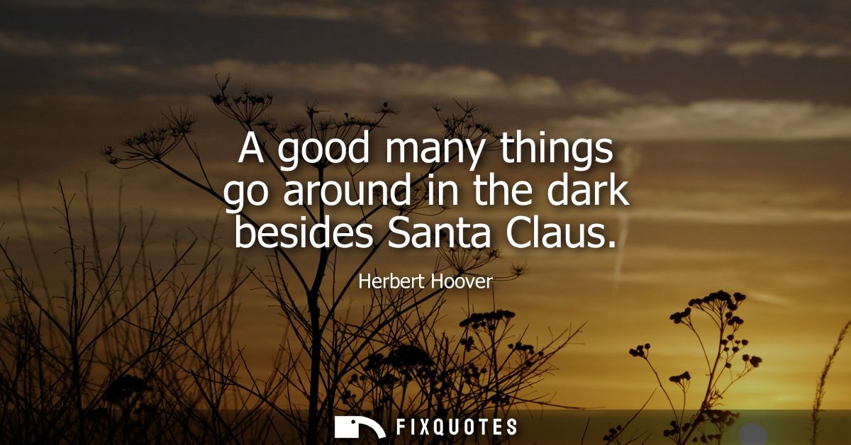 A good many things go around in the dark besides Santa Claus