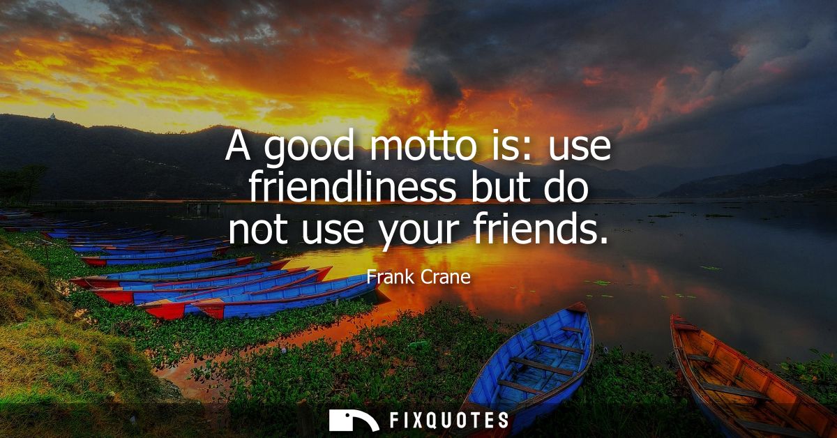 A good motto is: use friendliness but do not use your friends