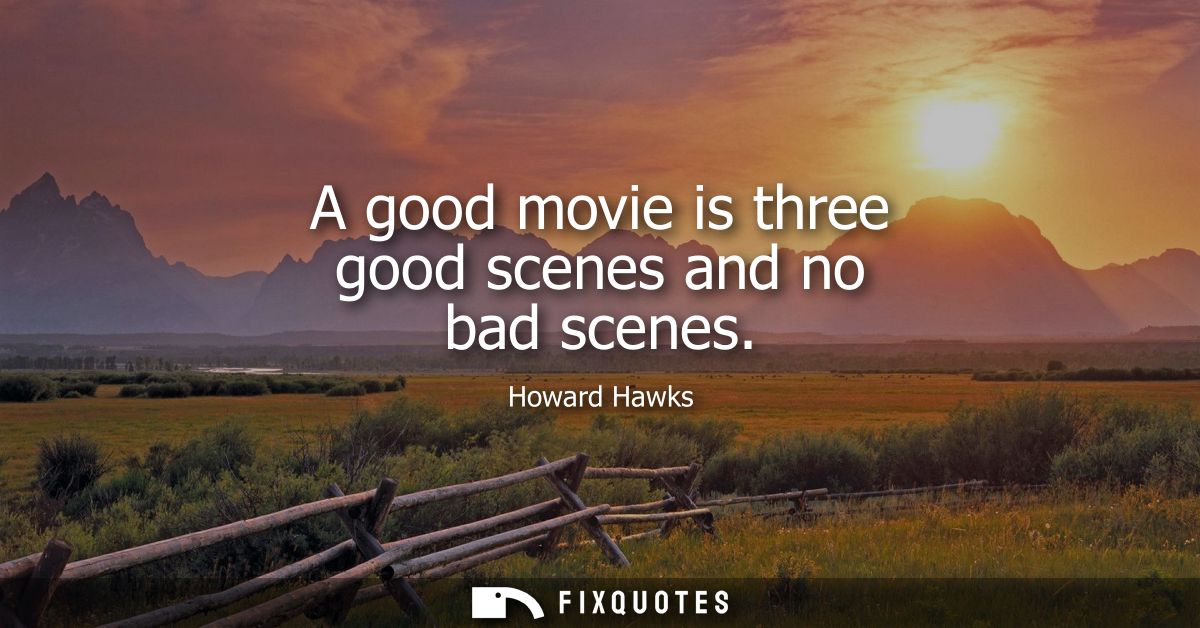 A good movie is three good scenes and no bad scenes