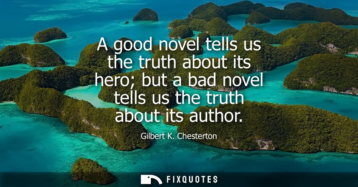 A good novel tells us the truth about its hero but a bad novel tells us the truth about its author
