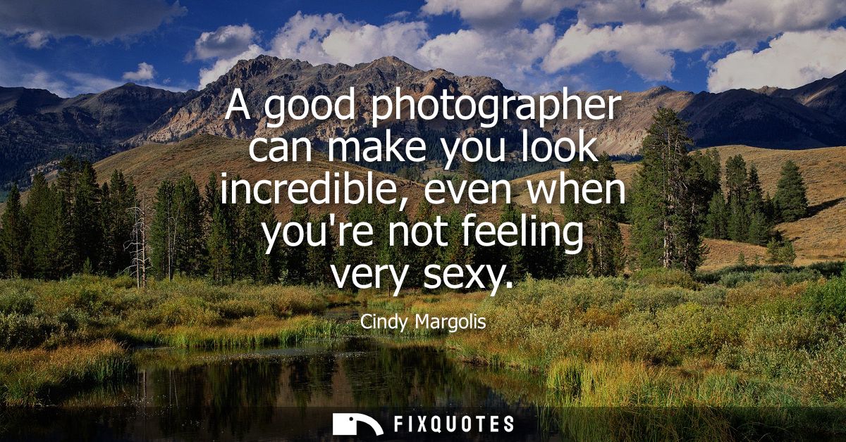 A good photographer can make you look incredible, even when youre not feeling very sexy