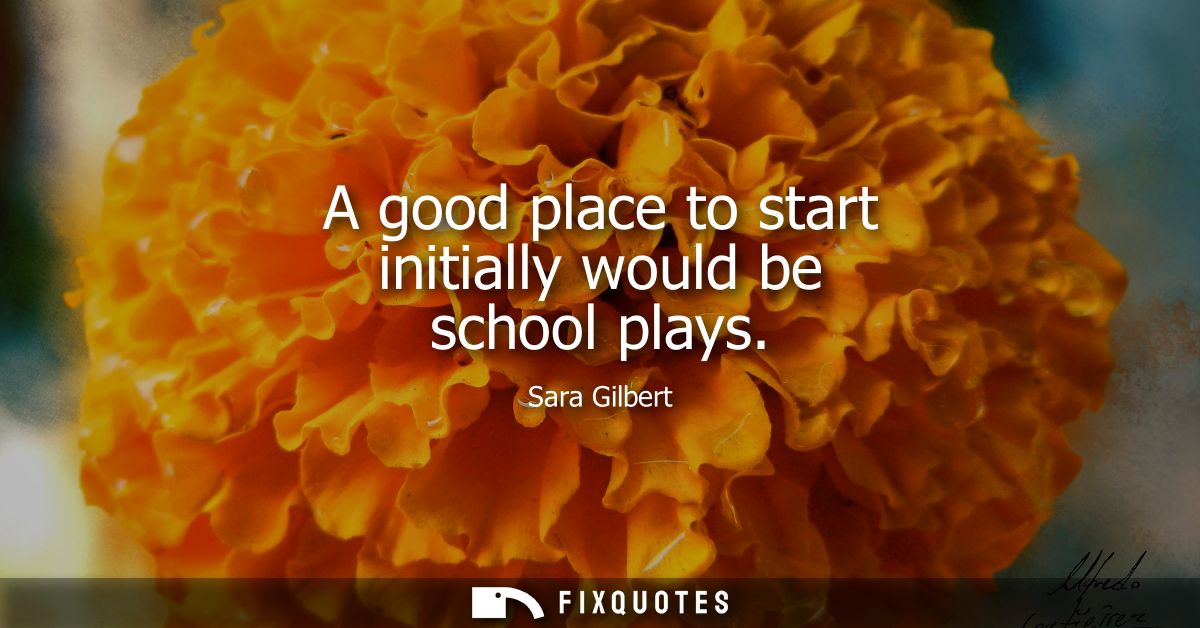 A good place to start initially would be school plays