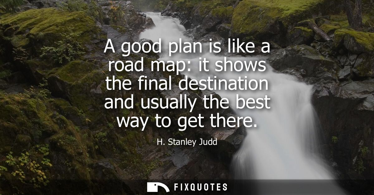 A good plan is like a road map: it shows the final destination and usually the best way to get there