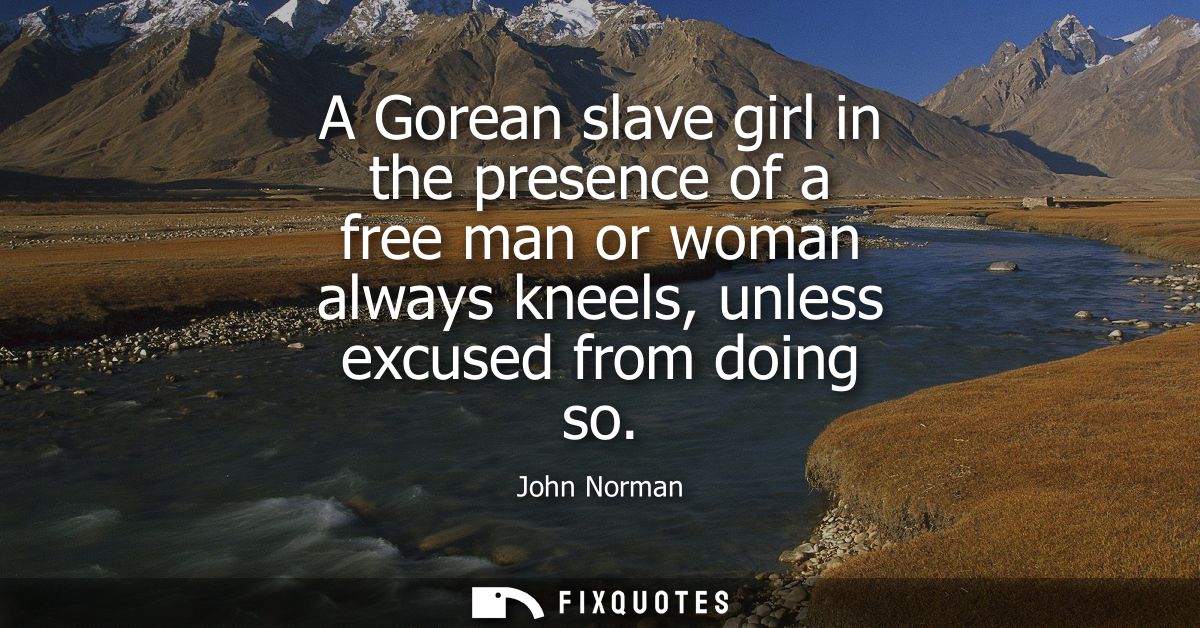 A Gorean slave girl in the presence of a free man or woman always kneels, unless excused from doing so