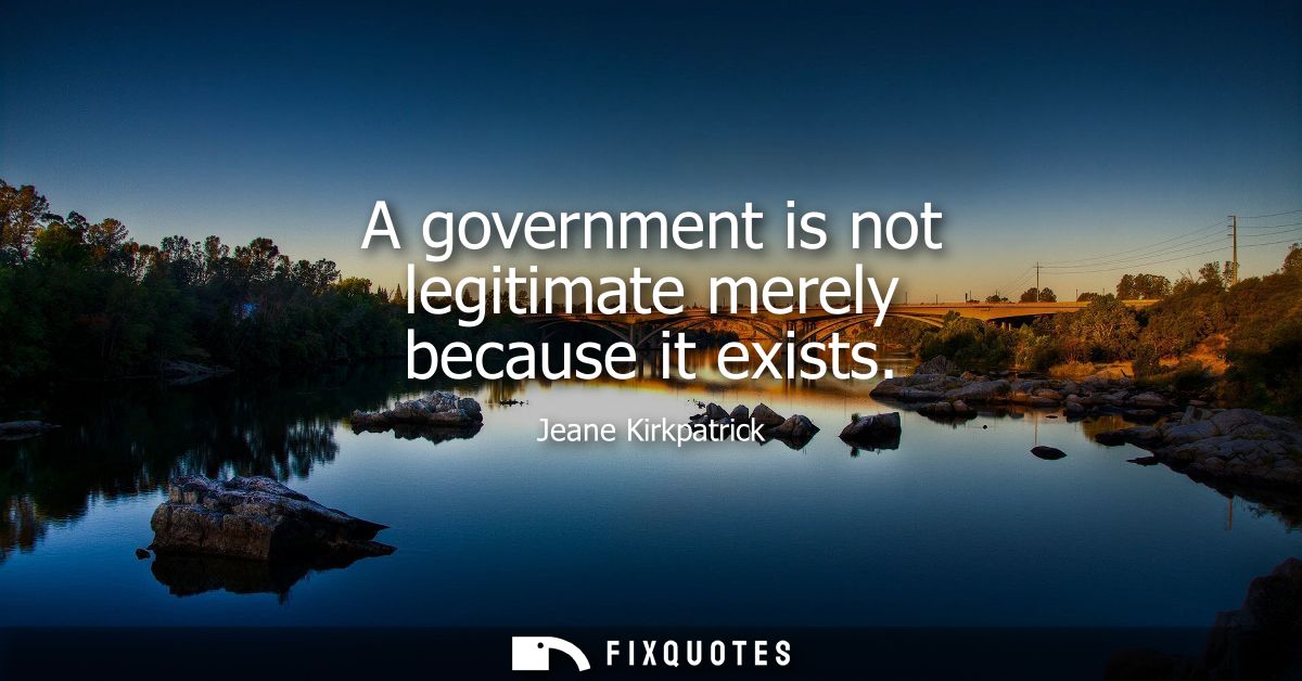 A government is not legitimate merely because it exists