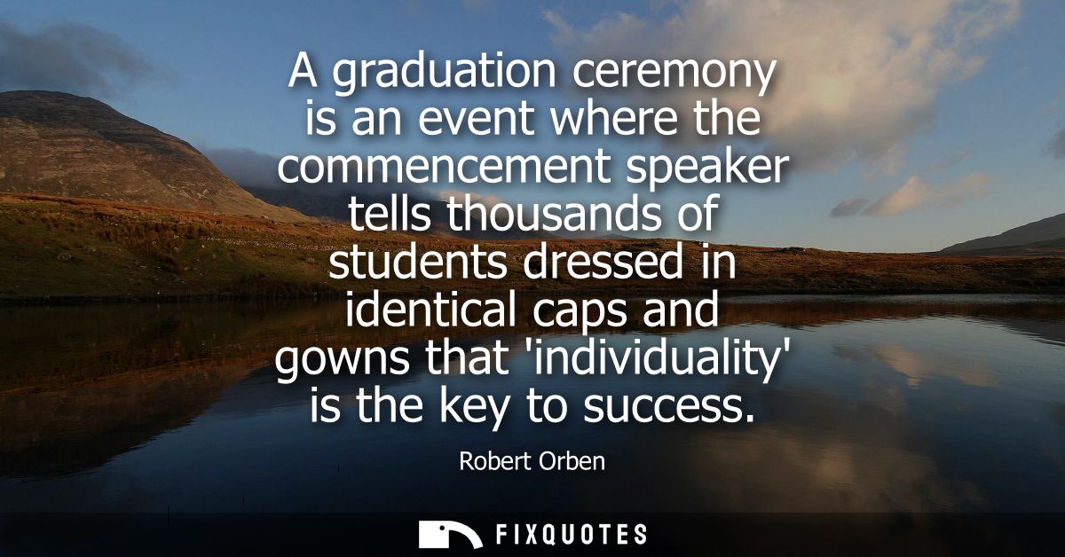 A graduation ceremony is an event where the commencement speaker tells thousands of students dressed in identical caps a