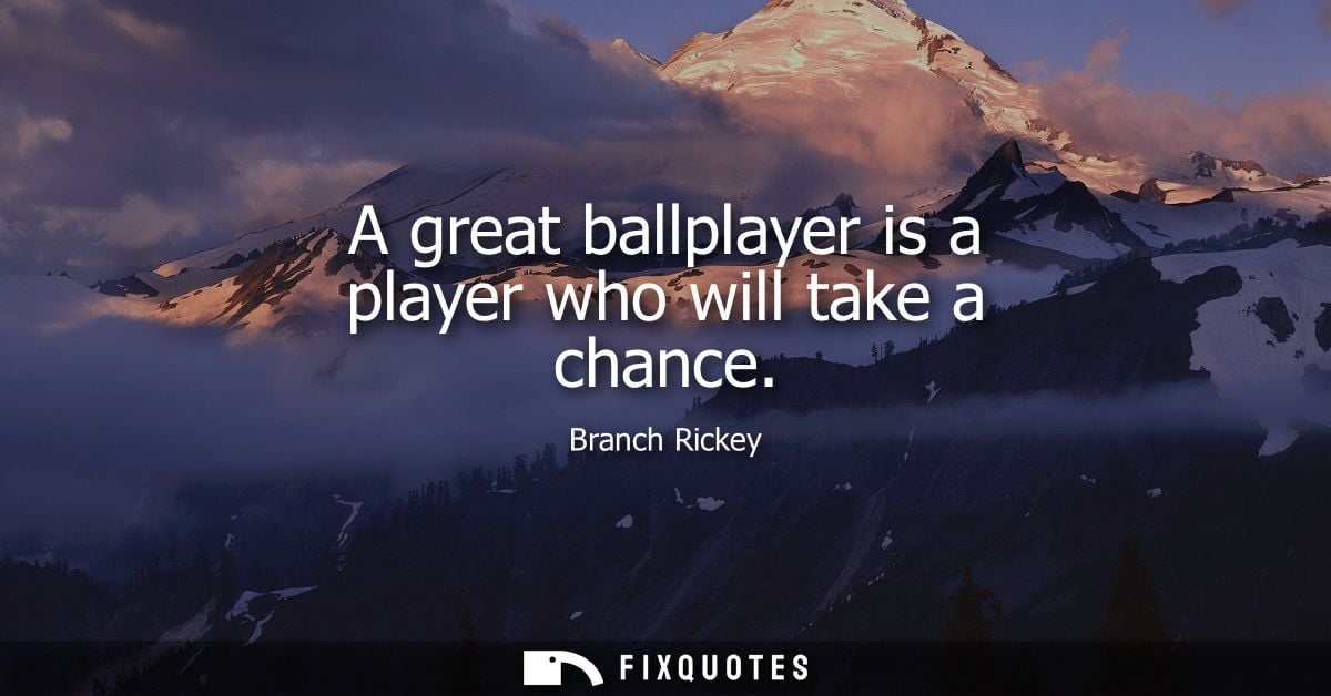 A great ballplayer is a player who will take a chance - Branch Rickey