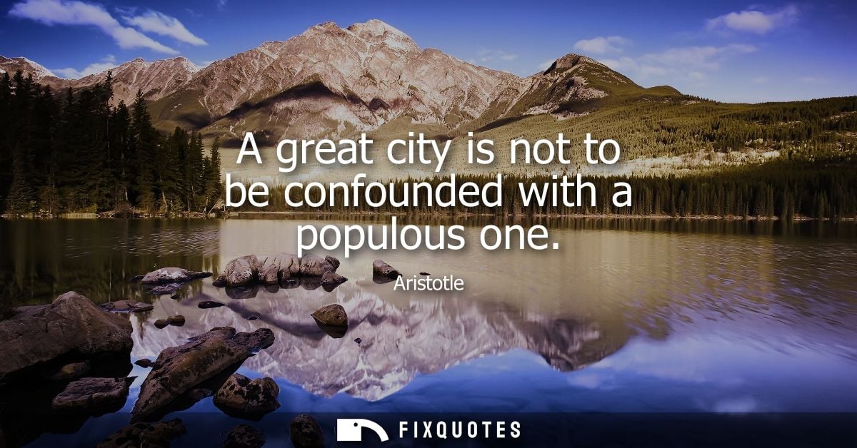 A great city is not to be confounded with a populous one