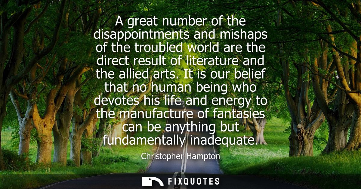 A great number of the disappointments and mishaps of the troubled world are the direct result of literature and the alli