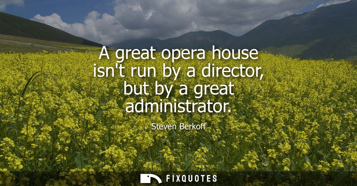 A great opera house isnt run by a director, but by a great administrator