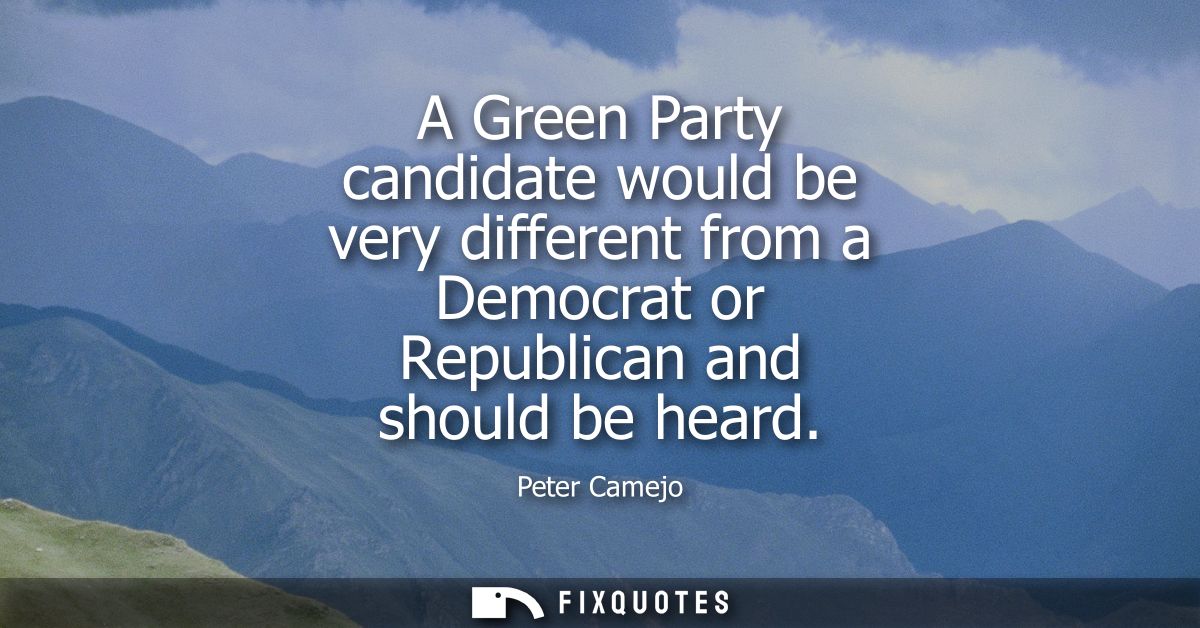 A Green Party candidate would be very different from a Democrat or Republican and should be heard