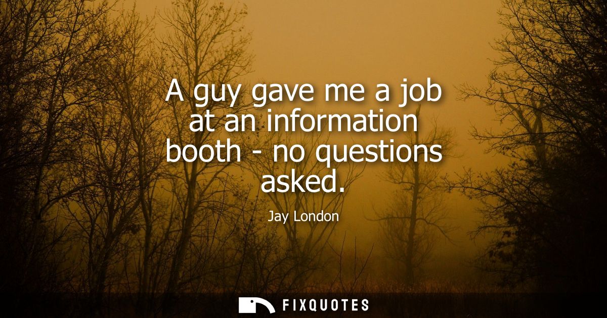 A guy gave me a job at an information booth - no questions asked
